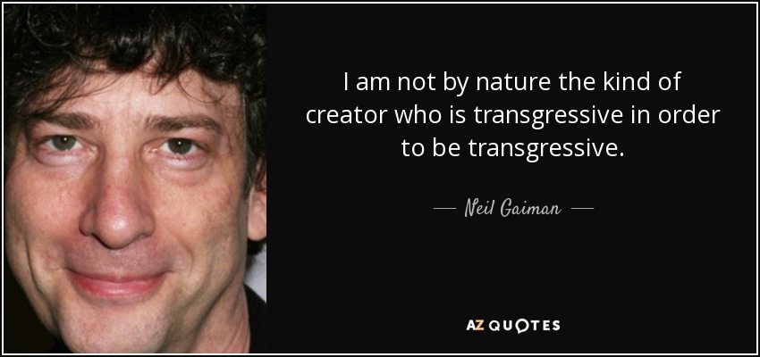 I am not by nature the kind of creator who is transgressive in order to be transgressive. - Neil Gaiman