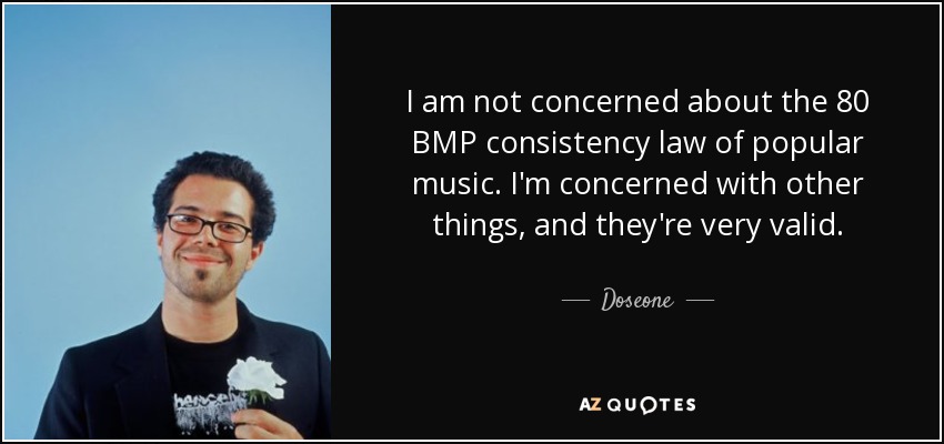 I am not concerned about the 80 BMP consistency law of popular music. I'm concerned with other things, and they're very valid. - Doseone