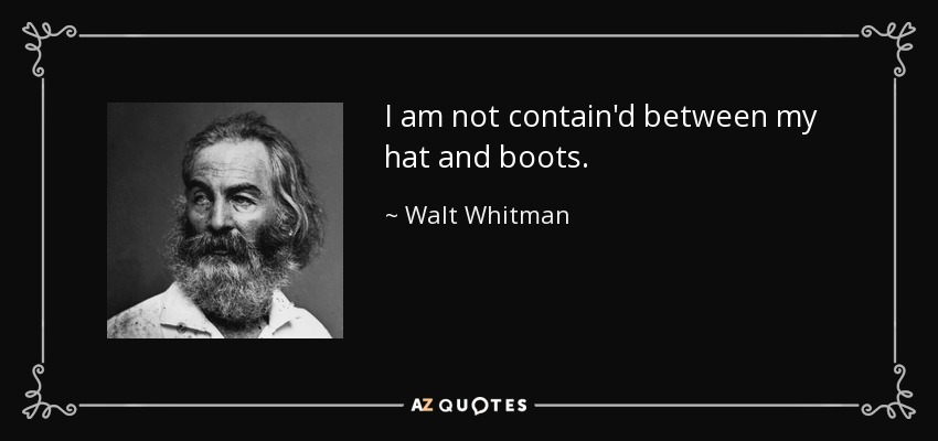 I am not contain'd between my hat and boots. - Walt Whitman