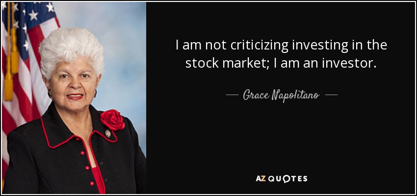 I am not criticizing investing in the stock market; I am an investor. - Grace Napolitano