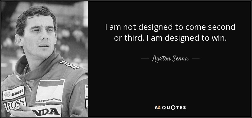 I am not designed to come second or third. I am designed to win. - Ayrton Senna