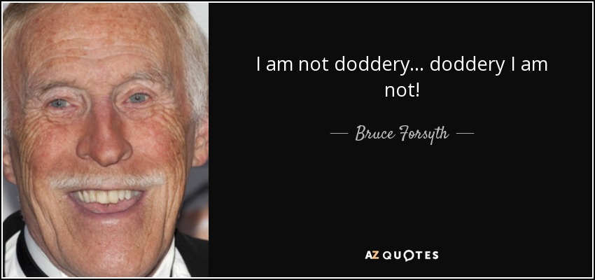 I am not doddery... doddery I am not! - Bruce Forsyth
