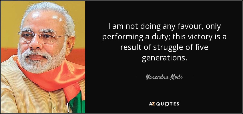 I am not doing any favour, only performing a duty; this victory is a result of struggle of five generations. - Narendra Modi