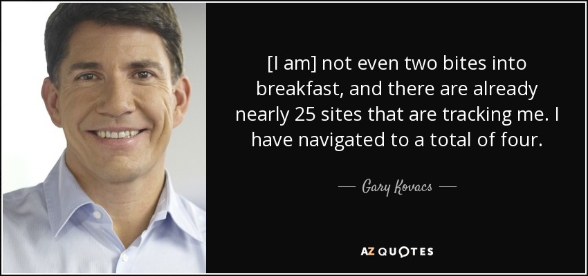 [I am] not even two bites into breakfast, and there are already nearly 25 sites that are tracking me. I have navigated to a total of four. - Gary Kovacs