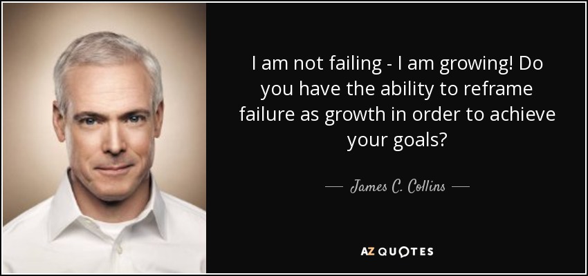 I am not failing, I'm growing - James C. Collins