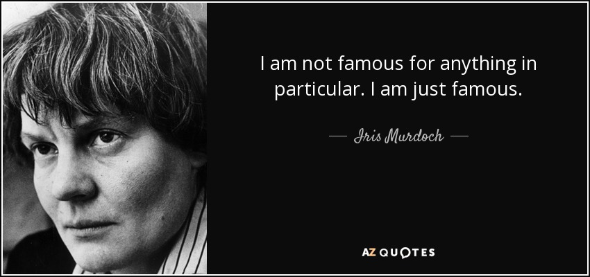 I am not famous for anything in particular. I am just famous. - Iris Murdoch