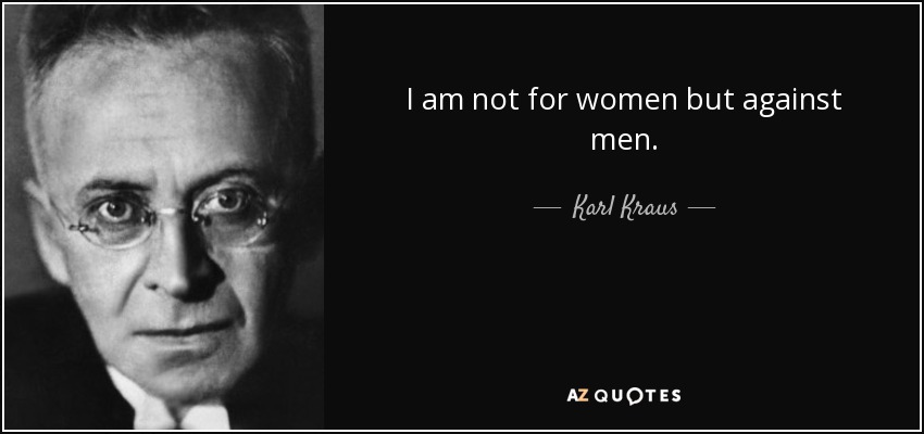 I am not for women but against men. - Karl Kraus
