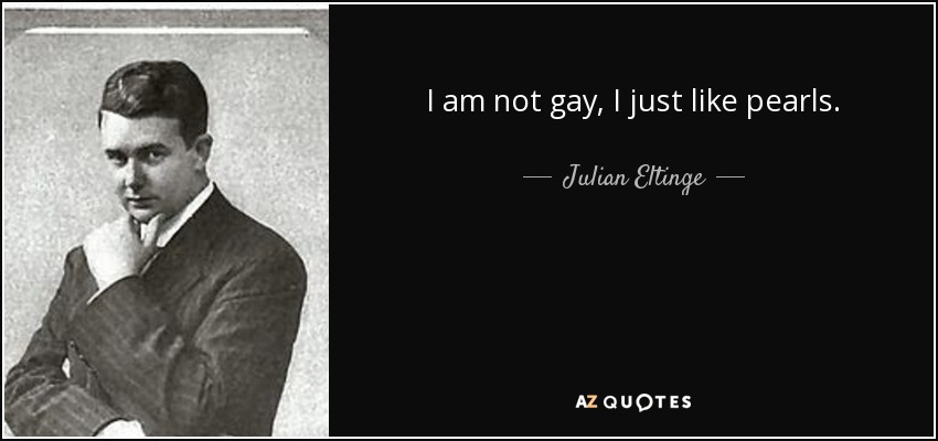 I am not gay, I just like pearls. - Julian Eltinge