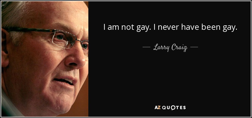 I am not gay. I never have been gay. - Larry Craig