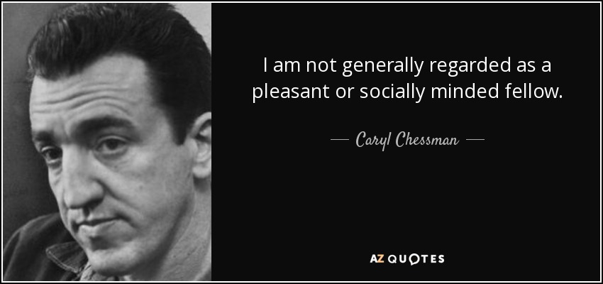 I am not generally regarded as a pleasant or socially minded fellow. - Caryl Chessman