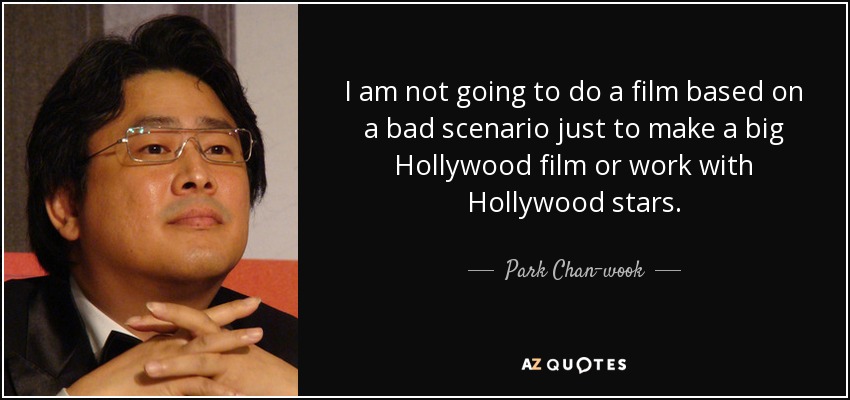 I am not going to do a film based on a bad scenario just to make a big Hollywood film or work with Hollywood stars. - Park Chan-wook