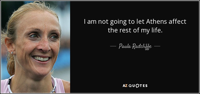 I am not going to let Athens affect the rest of my life. - Paula Radcliffe