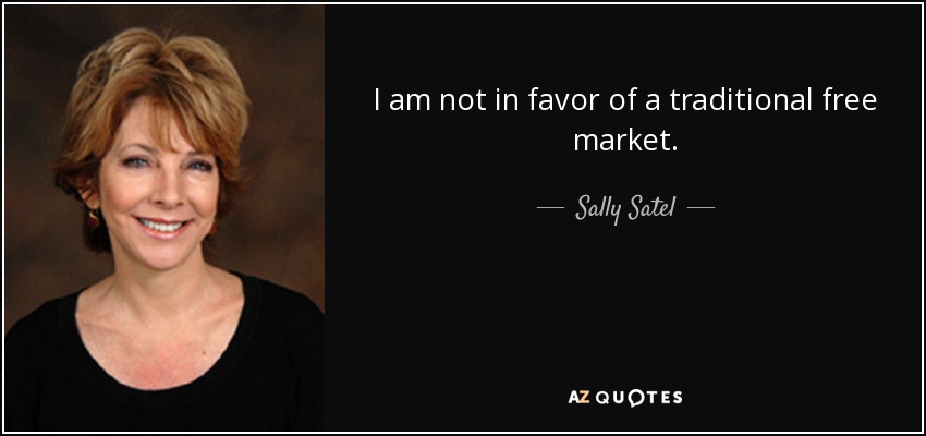I am not in favor of a traditional free market. - Sally Satel