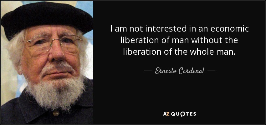 I am not interested in an economic liberation of man without the liberation of the whole man. - Ernesto Cardenal