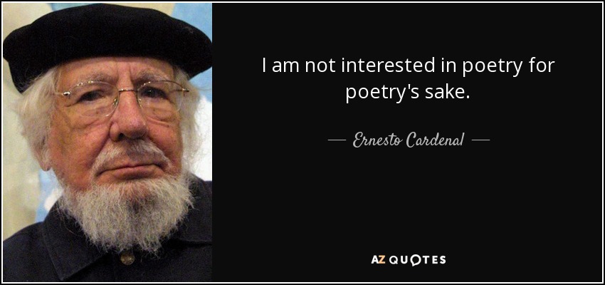 I am not interested in poetry for poetry's sake. - Ernesto Cardenal