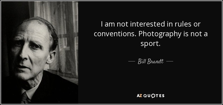 I am not interested in rules or conventions. Photography is not a sport. - Bill Brandt