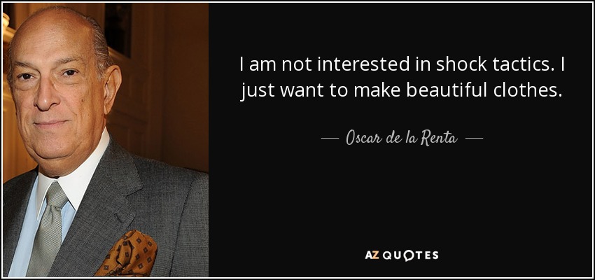 I am not interested in shock tactics. I just want to make beautiful clothes. - Oscar de la Renta