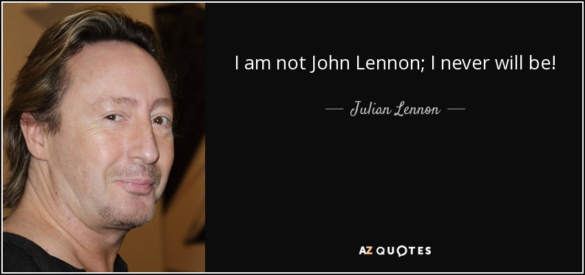 I am not John Lennon; I never will be! - Julian Lennon