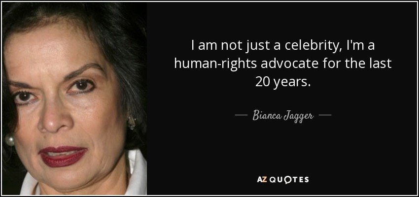 I am not just a celebrity, I'm a human-rights advocate for the last 20 years. - Bianca Jagger