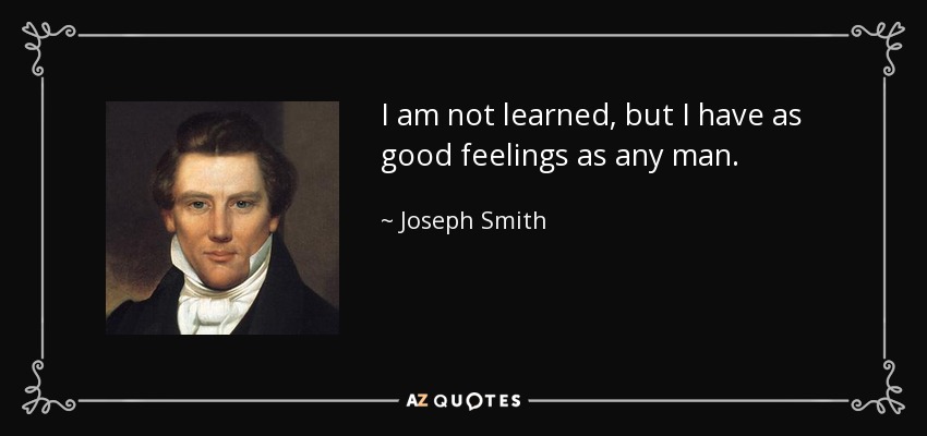 I am not learned, but I have as good feelings as any man. - Joseph Smith, Jr.