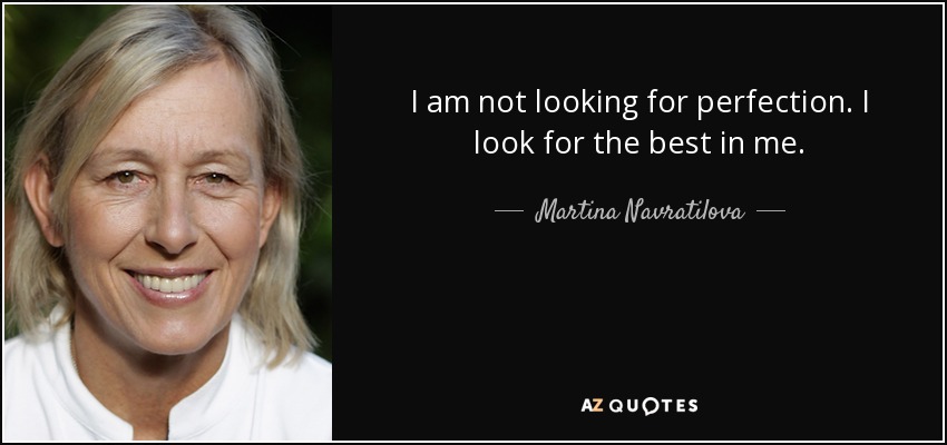 I am not looking for perfection. I look for the best in me. - Martina Navratilova