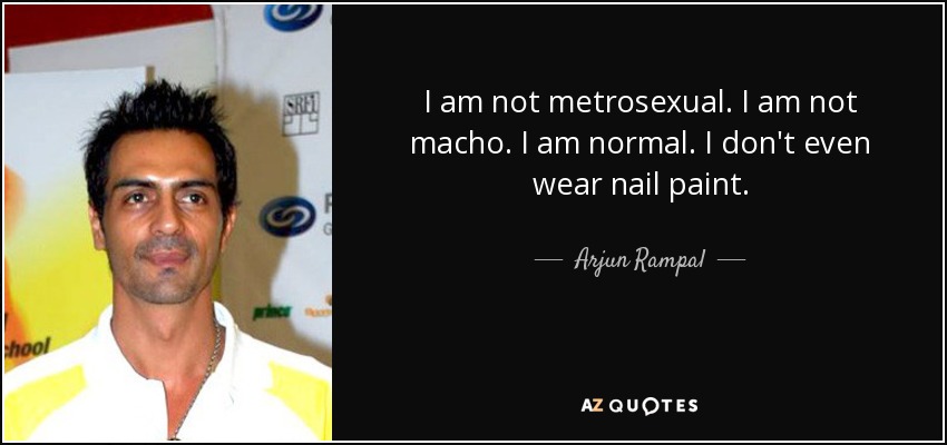 I am not metrosexual. I am not macho. I am normal. I don't even wear nail paint. - Arjun Rampal