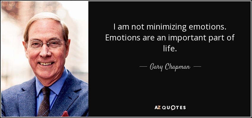 I am not minimizing emotions. Emotions are an important part of life. - Gary Chapman