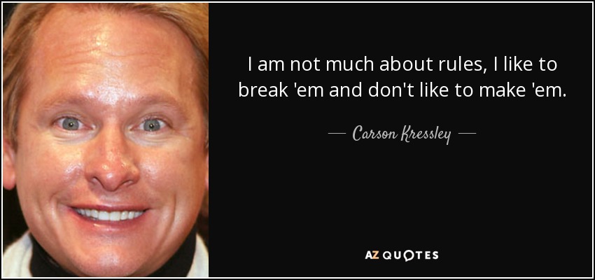 I am not much about rules, I like to break 'em and don't like to make 'em. - Carson Kressley