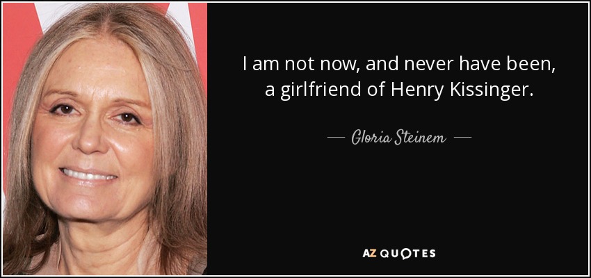 I am not now, and never have been, a girlfriend of Henry Kissinger. - Gloria Steinem