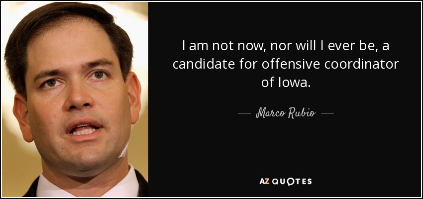I am not now, nor will I ever be, a candidate for offensive coordinator of Iowa. - Marco Rubio