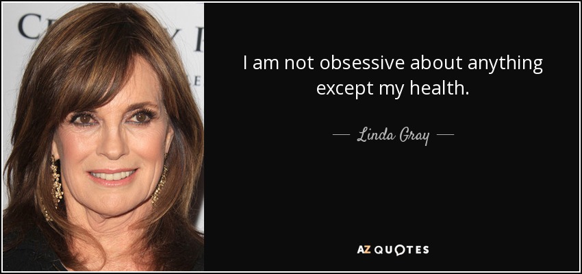 I am not obsessive about anything except my health. - Linda Gray