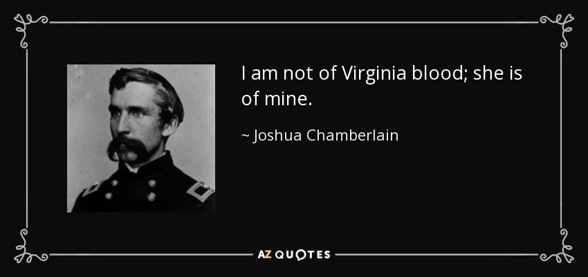 I am not of Virginia blood; she is of mine. - Joshua Chamberlain