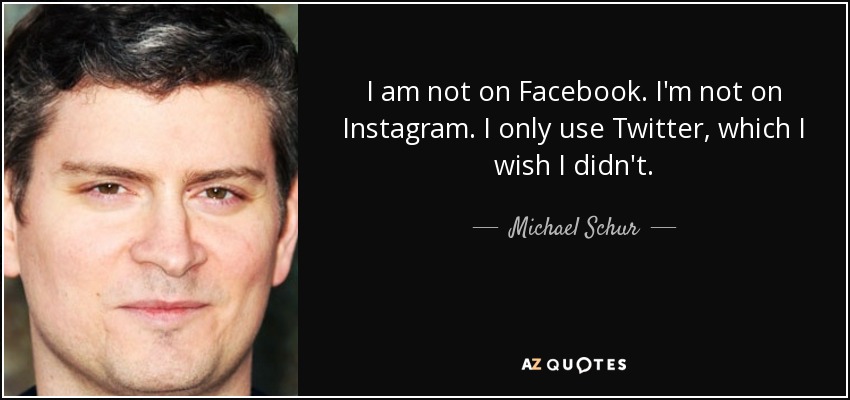 I am not on Facebook. I'm not on Instagram. I only use Twitter, which I wish I didn't. - Michael Schur