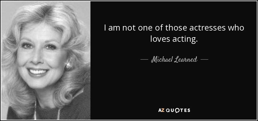 I am not one of those actresses who loves acting. - Michael Learned