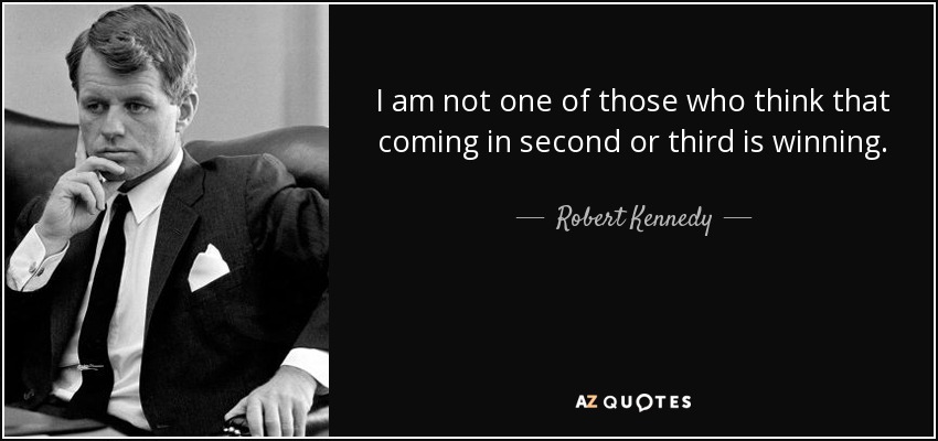 I am not one of those who think that coming in second or third is winning. - Robert Kennedy