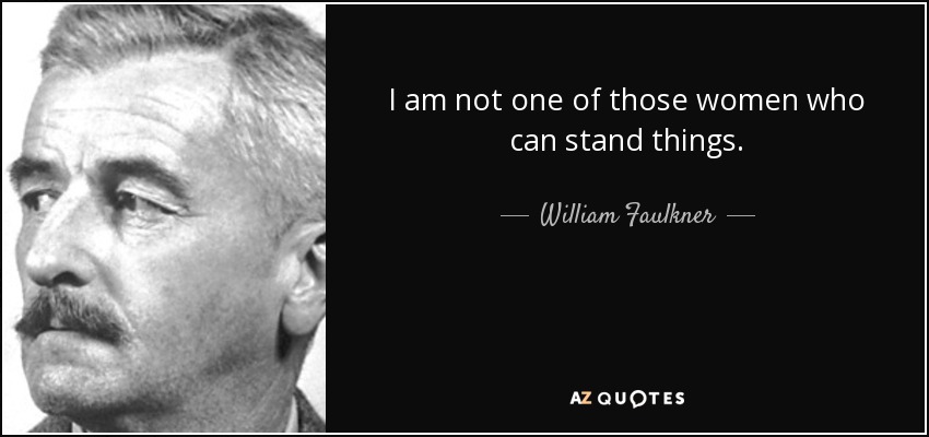 I am not one of those women who can stand things. - William Faulkner