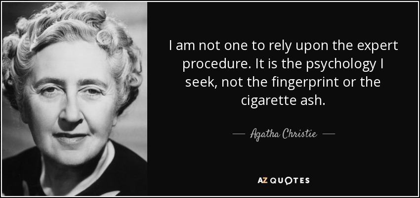 I am not one to rely upon the expert procedure. It is the psychology I seek, not the fingerprint or the cigarette ash. - Agatha Christie