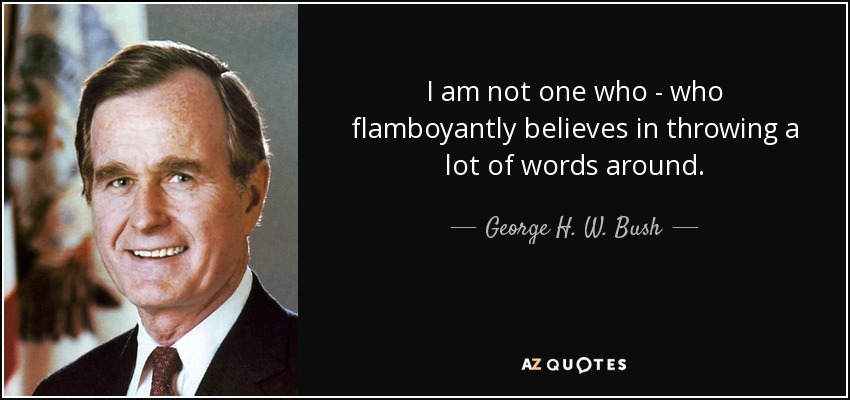 I am not one who - who flamboyantly believes in throwing a lot of words around. - George H. W. Bush