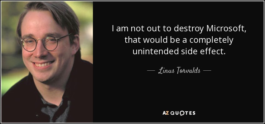 I am not out to destroy Microsoft, that would be a completely unintended side effect. - Linus Torvalds