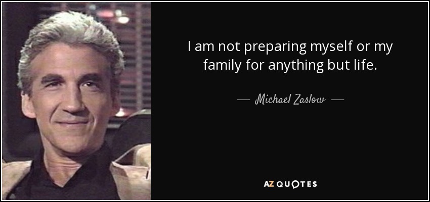 I am not preparing myself or my family for anything but life. - Michael Zaslow