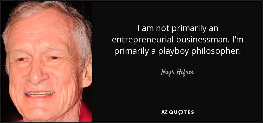 I am not primarily an entrepreneurial businessman. I'm primarily a playboy philosopher. - Hugh Hefner