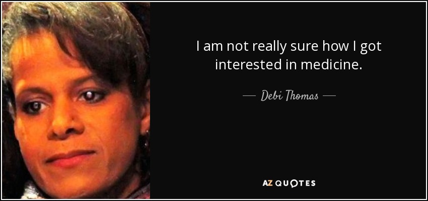 I am not really sure how I got interested in medicine. - Debi Thomas