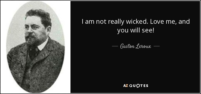 I am not really wicked. Love me, and you will see! - Gaston Leroux