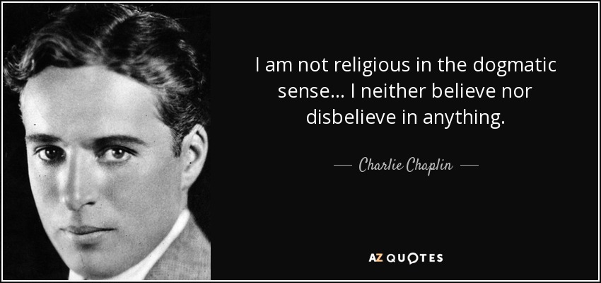 I am not religious in the dogmatic sense... I neither believe nor disbelieve in anything. - Charlie Chaplin
