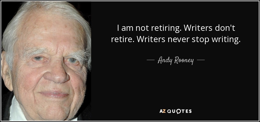 I am not retiring. Writers don't retire. Writers never stop writing. - Andy Rooney