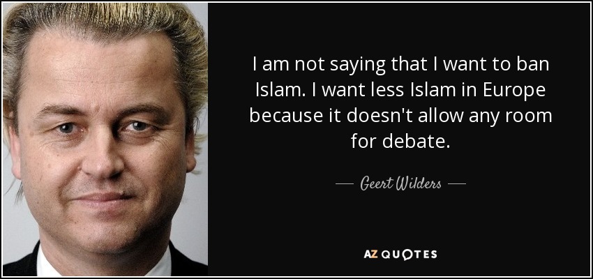 I am not saying that I want to ban Islam. I want less Islam in Europe because it doesn't allow any room for debate. - Geert Wilders