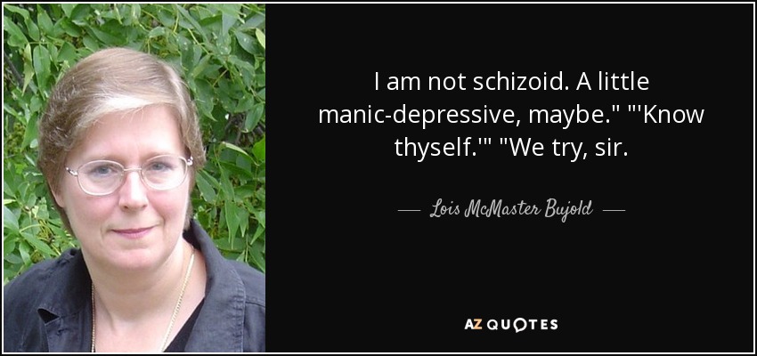 I am not schizoid. A little manic-depressive, maybe.