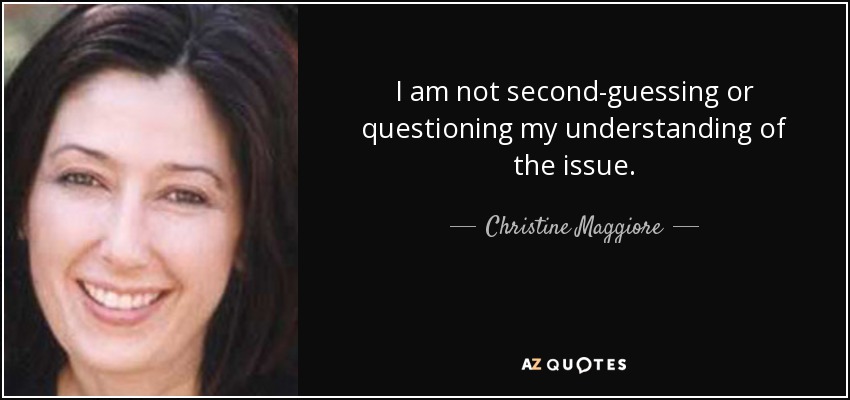 I am not second-guessing or questioning my understanding of the issue. - Christine Maggiore