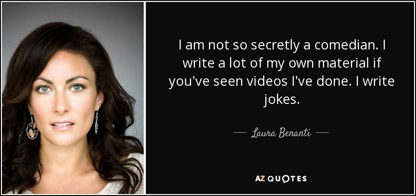 I am not so secretly a comedian. I write a lot of my own material if you've seen videos I've done. I write jokes. - Laura Benanti