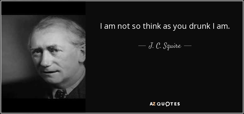 I am not so think as you drunk I am. - J. C. Squire